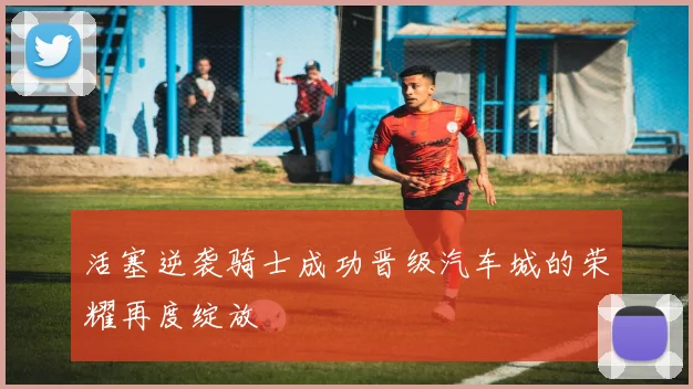 活塞逆袭骑士成功晋级汽车城的荣耀再度绽放