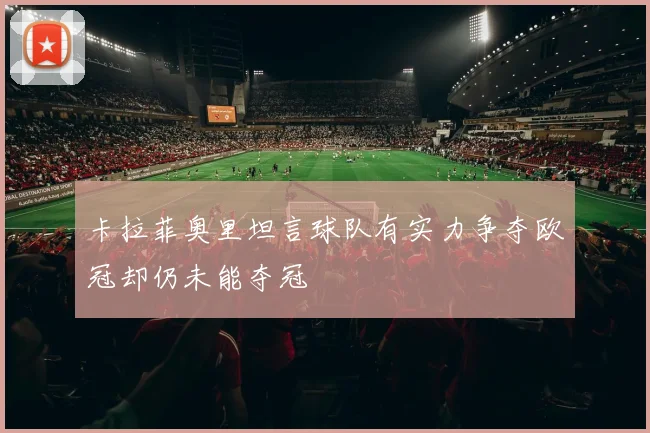 卡拉菲奥里坦言球队有实力争夺欧冠却仍未能夺冠
