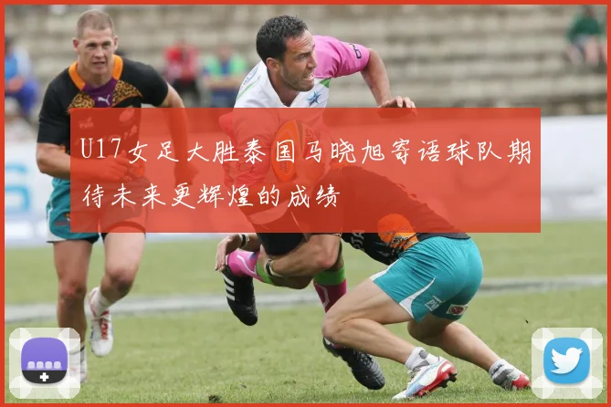 U17女足大胜泰国马晓旭寄语球队期待未来更辉煌的成绩
