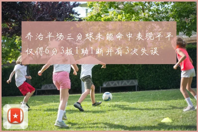 乔治半场三分球未能命中表现平平仅得6分3板1助1断并有3次失误