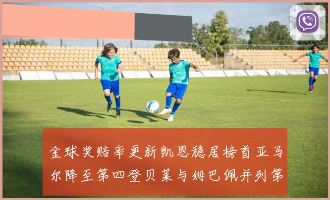 金球奖赔率更新凯恩稳居榜首亚马尔降至第四登贝莱与姆巴佩并列第五