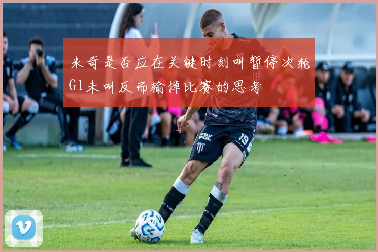 米奇是否应在关键时刻叫暂停次轮G1未叫反而输掉比赛的思考