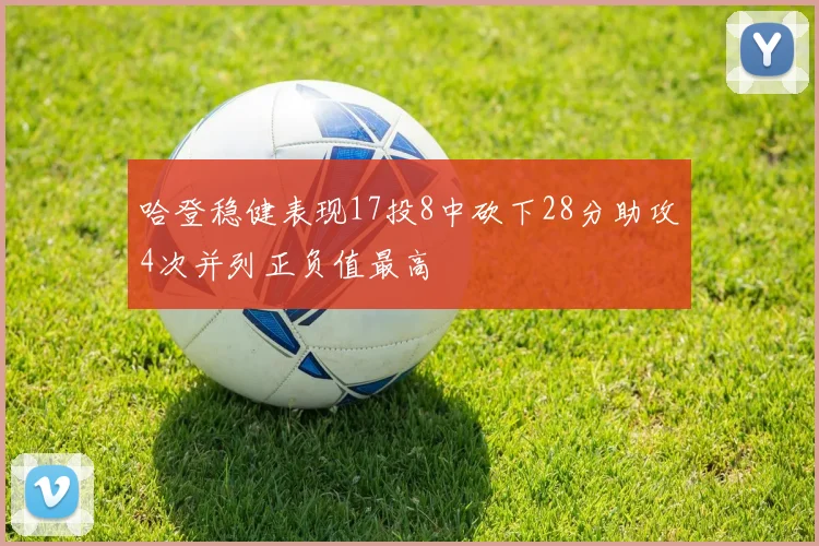 哈登稳健表现17投8中砍下28分助攻4次并列正负值最高