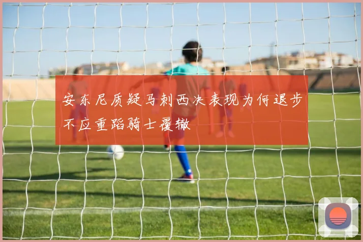 安东尼质疑马刺西决表现为何退步不应重蹈骑士覆辙