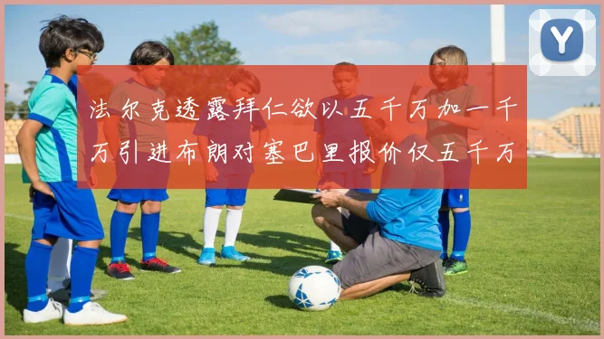 法尔克透露拜仁欲以五千万加一千万引进布朗对塞巴里报价仅五千万