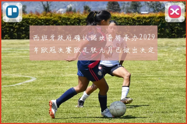 西班牙政府确认诺坎普将承办2029年欧冠决赛欧足联九月已做出决定