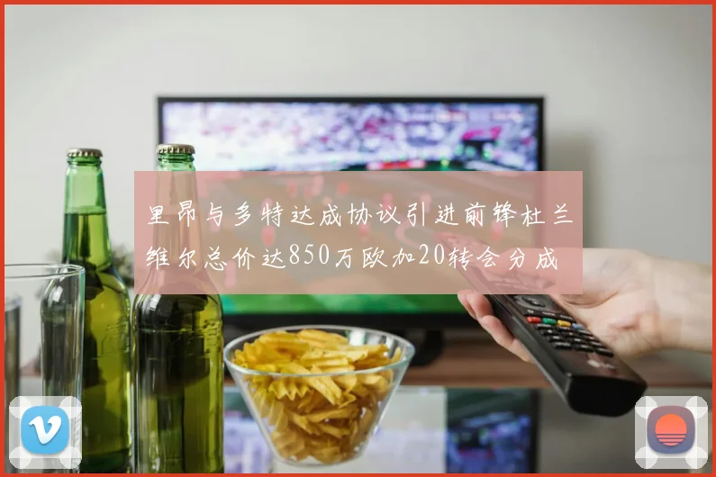 里昂与多特达成协议引进前锋杜兰维尔总价达850万欧加20转会分成