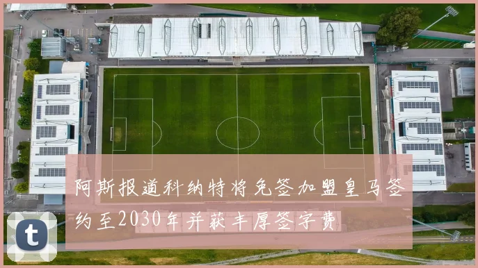阿斯报道科纳特将免签加盟皇马签约至2030年并获丰厚签字费