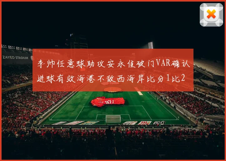 李帅任意球助攻安永佳破门VAR确认进球有效海港不敌西海岸比分1比2