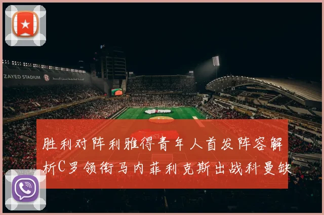 胜利对阵利雅得青年人首发阵容解析C罗领衔马内菲利克斯出战科曼缺席