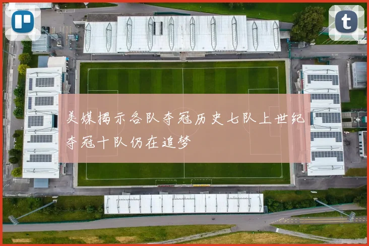 美媒揭示各队夺冠历史七队上世纪夺冠十队仍在追梦